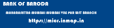 BANK OF BARODA  MAHARASHTRA MUMBAI MUMBAI VILE PAR WST BRANCH  micr code